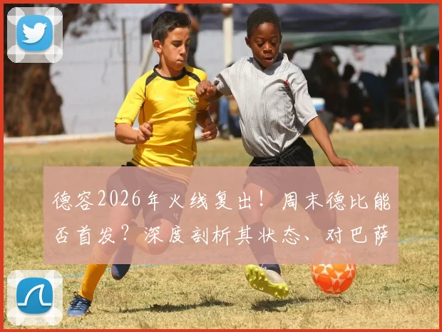 德容2026年火线复出!周末德比能否首发?深度剖析其状态、对巴萨中场的战术影响及可能的上场时间