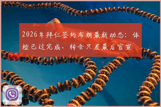 2026年拜仁签约布朗最新动态:体检已过完成,转会只差最后官宣