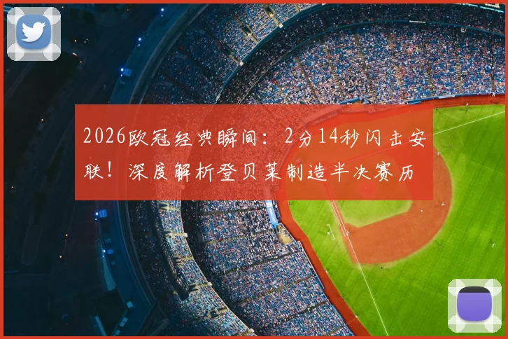 2026欧冠经典瞬间：2分14秒闪击安联！深度解析登贝莱制造半决赛历史第三快进球的战术与纪录