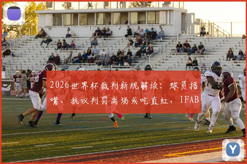 2026世界杯裁判新规解读:球员捂嘴、抗议判罚离场或吃直红,IFAB最新条例深度分析