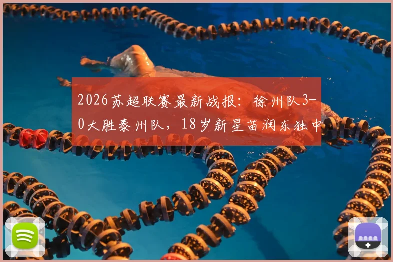2026苏超联赛最新战报：徐州队3-0大胜泰州队，18岁新星苗润东独中两元闪耀全场，附本轮积分榜排名变化