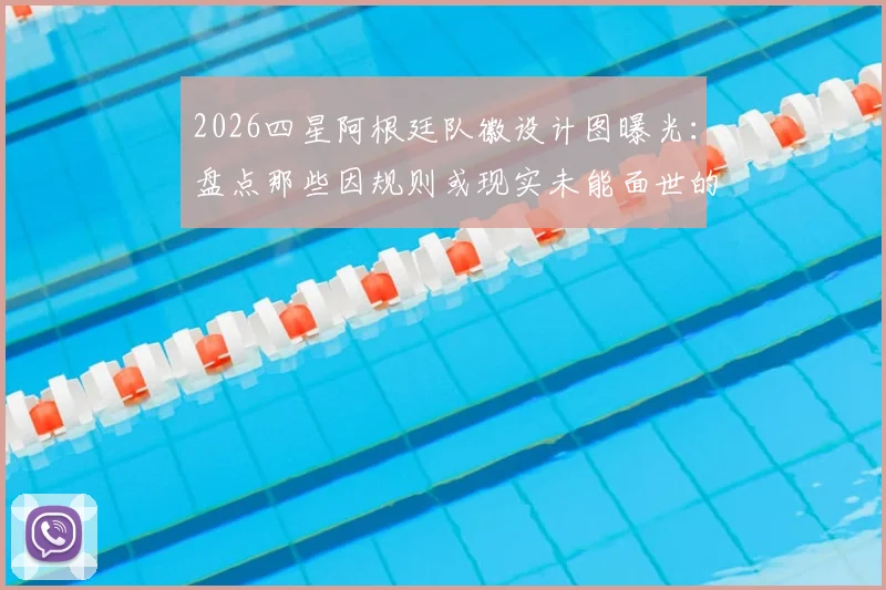 2026四星阿根廷队徽设计图曝光：盘点那些因规则或现实未能面世的球衣方案