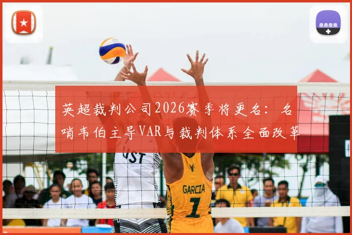 英超裁判公司2026赛季将更名:名哨韦伯主导VAR与裁判体系全面改革,详解新名称与具体措施