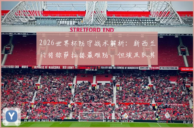 2026世界杯防守战术解析:新西兰门将称萨拉赫最难防,但埃及队其他攻击手同样致命