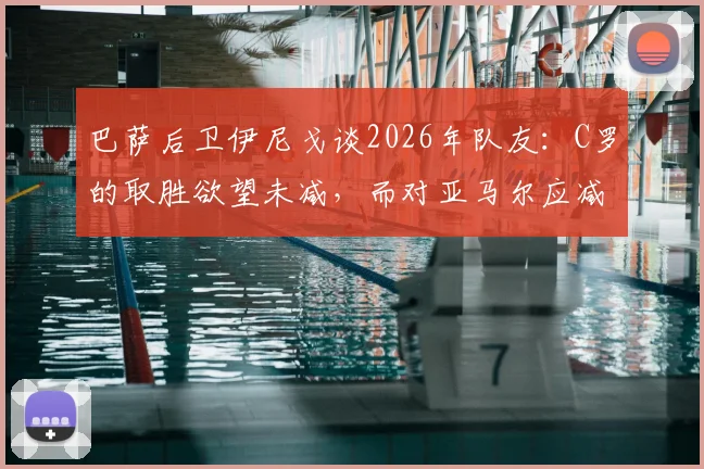 巴萨后卫伊尼戈谈2026年队友：C罗的取胜欲望未减，而对亚马尔应减少过度审视的压力