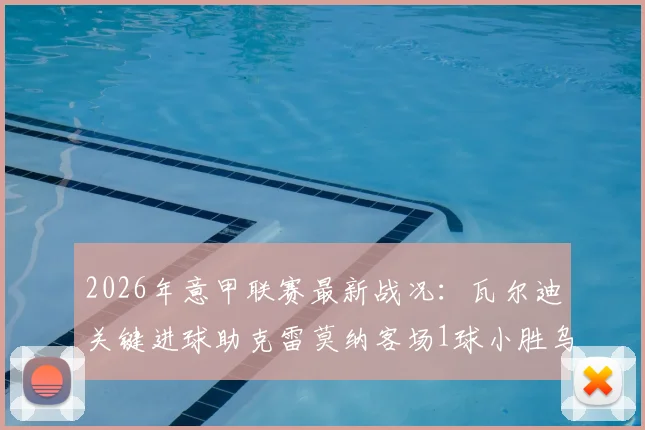 2026年意甲联赛最新战况:瓦尔迪关键进球助克雷莫纳客场1球小胜乌迪内斯,保级形势分析