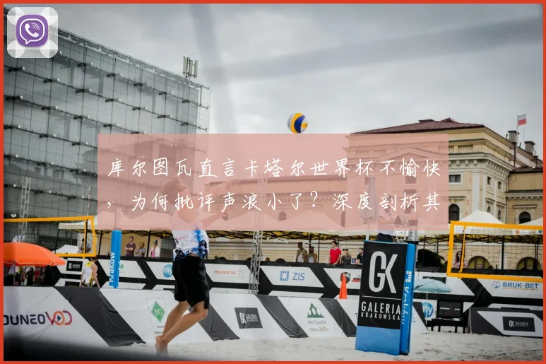 库尔图瓦直言卡塔尔世界杯不愉快，为何批评声浪小了？深度剖析其2026世界杯前景与国家队现状
