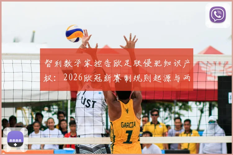 智利数学家控告欧足联侵犯知识产权：2026欧冠新赛制规则起源与两千万欧元索赔风波详解