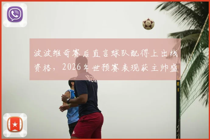 波波维奇赛后直言球队配得上出线资格，2026年世预赛表现获主帅盛赞