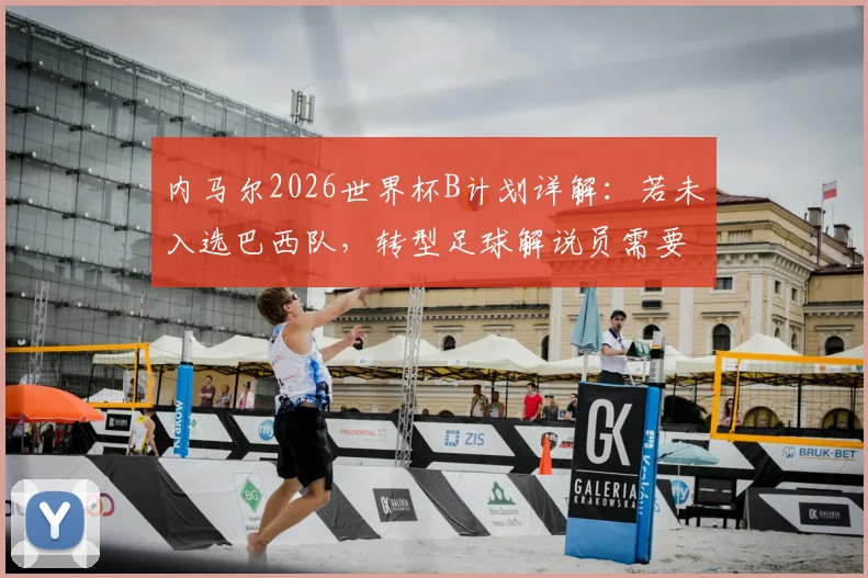 内马尔2026世界杯B计划详解：若未入选巴西队，转型足球解说员需要哪些条件与准备？