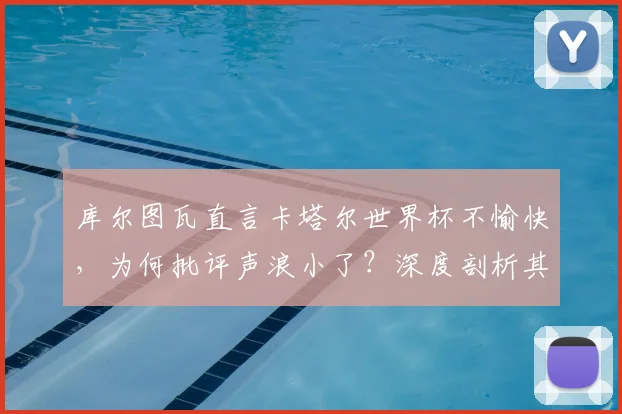 库尔图瓦直言卡塔尔世界杯不愉快,为何批评声浪小了?深度剖析其2026世界杯前景与国家队现状