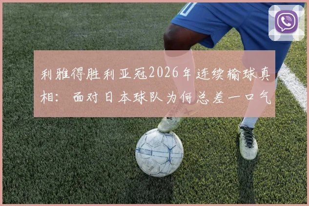 利雅得胜利亚冠2026年连续输球真相:面对日本球队为何总差一口气,C罗带队挑战在哪