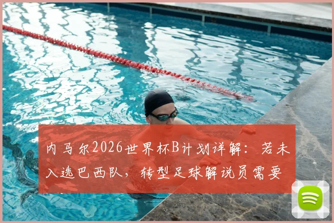 内马尔2026世界杯B计划详解：若未入选巴西队，转型足球解说员需要哪些条件与准备？