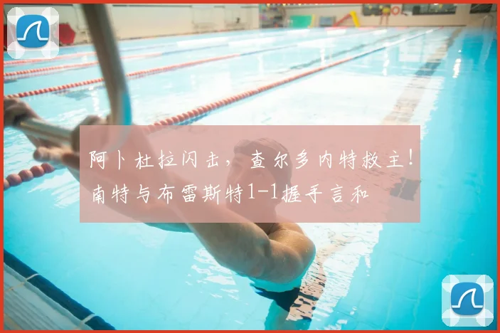 阿卜杜拉闪击，查尔多内特救主！南特与布雷斯特1-1握手言和