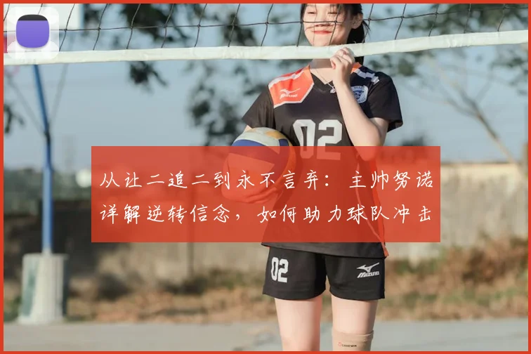 从让二追二到永不言弃：主帅努诺详解逆转信念，如何助力球队冲击2026赛季目标