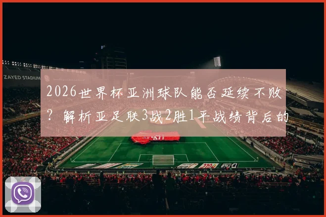 2026世界杯亚洲球队能否延续不败？解析亚足联3战2胜1平战绩背后的实力提升