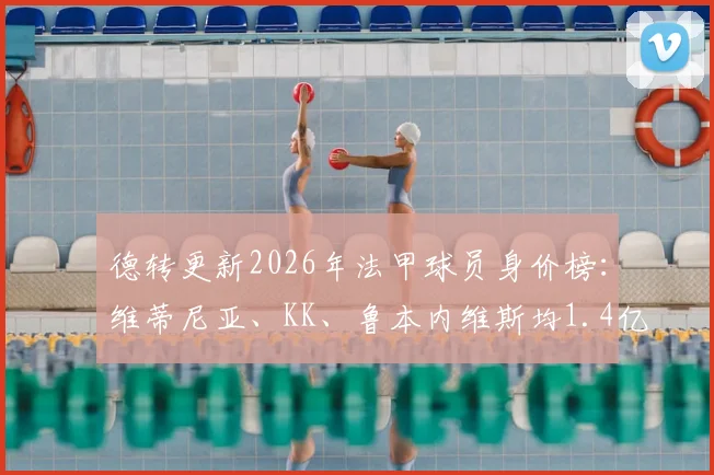 德转更新2026年法甲球员身价榜：维蒂尼亚、KK、鲁本内维斯均1.4亿欧元并列榜首，附详细身价变动分析