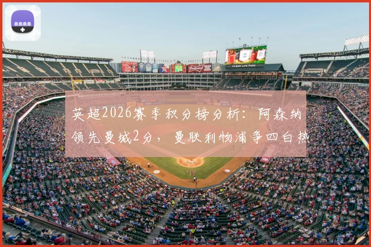 英超2026赛季积分榜分析：阿森纳领先曼城2分，曼联利物浦争四白热化，附夺冠与欧冠名额悬念解读
