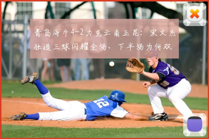 青岛海牛4-2力克云南玉昆：宋文杰独造三球闪耀全场，下半场为何双方哑火？