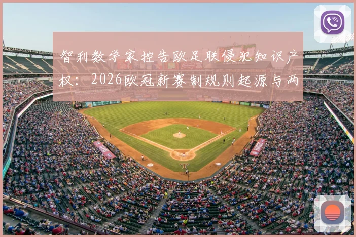 智利数学家控告欧足联侵犯知识产权:2026欧冠新赛制规则起源与两千万欧元索赔风波详解
